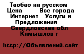 Таобао на русском › Цена ­ 10 - Все города Интернет » Услуги и Предложения   . Свердловская обл.,Камышлов г.